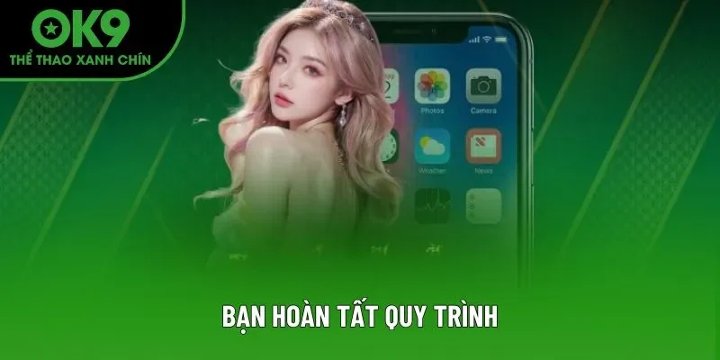 Bạn hoàn tất quy trình Bạn hoàn tất quy trình